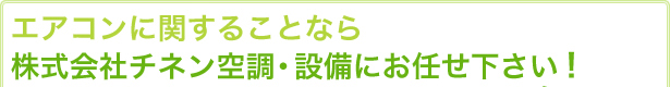 エアコンに関することなら株式会社チネン空調・設備にお任せ下さい!